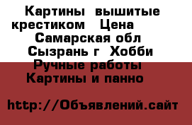 Картины, вышитые крестиком › Цена ­ 800 - Самарская обл., Сызрань г. Хобби. Ручные работы » Картины и панно   